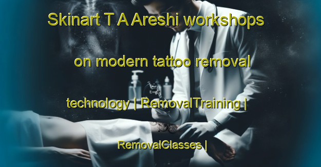 Skinart T A Areshi workshops on modern tattoo removal technology | RemovalTraining | RemovalClasses | SkinartTraining-Eritrea